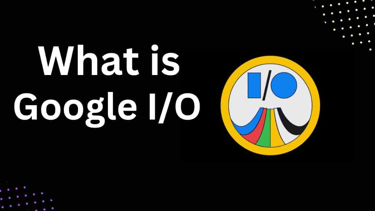 What is Google I/O 2023: Dates, News, Live, Event, and Everything Else To Know.